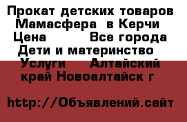 Прокат детских товаров “Мамасфера“ в Керчи › Цена ­ 500 - Все города Дети и материнство » Услуги   . Алтайский край,Новоалтайск г.